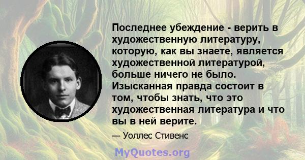 Последнее убеждение - верить в художественную литературу, которую, как вы знаете, является художественной литературой, больше ничего не было. Изысканная правда состоит в том, чтобы знать, что это художественная