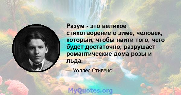 Разум - это великое стихотворение о зиме, человек, который, чтобы найти того, чего будет достаточно, разрушает романтические дома розы и льда.