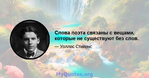 Слова поэта связаны с вещами, которые не существуют без слов.