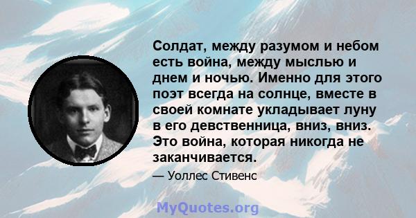 Солдат, между разумом и небом есть война, между мыслью и днем ​​и ночью. Именно для этого поэт всегда на солнце, вместе в своей комнате укладывает луну в его девственница, вниз, вниз. Это война, которая никогда не