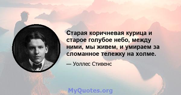 Старая коричневая курица и старое голубое небо, между ними, мы живем, и умираем за сломанное тележку на холме.