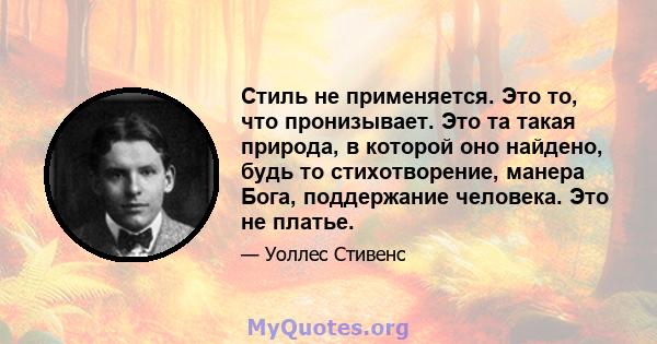 Стиль не применяется. Это то, что пронизывает. Это та такая природа, в которой оно найдено, будь то стихотворение, манера Бога, поддержание человека. Это не платье.