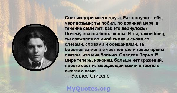 Свет изнутри моего друга, Рак получил тебя, черт возьми: ты побил, по крайней мере, в течение семи лет. Как это вернулось? Почему вся эта боль. снова. И ты, такой боец, ты сражался со мной снова и снова со слезами,