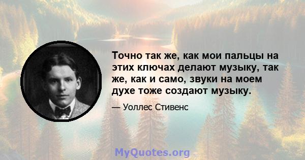 Точно так же, как мои пальцы на этих ключах делают музыку, так же, как и само, звуки на моем духе тоже создают музыку.