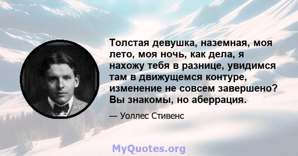 Толстая девушка, наземная, моя лето, моя ночь, как дела, я нахожу тебя в разнице, увидимся там в движущемся контуре, изменение не совсем завершено? Вы знакомы, но аберрация.