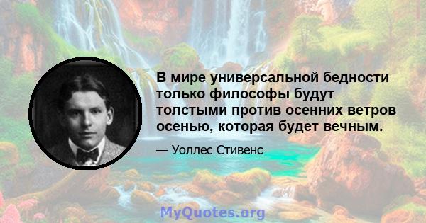 В мире универсальной бедности только философы будут толстыми против осенних ветров осенью, которая будет вечным.