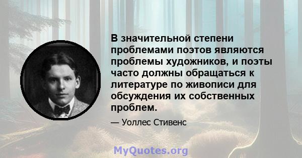 В значительной степени проблемами поэтов являются проблемы художников, и поэты часто должны обращаться к литературе по живописи для обсуждения их собственных проблем.