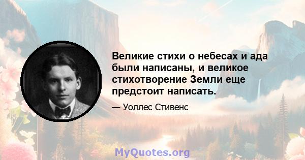 Великие стихи о небесах и ада были написаны, и великое стихотворение Земли еще предстоит написать.