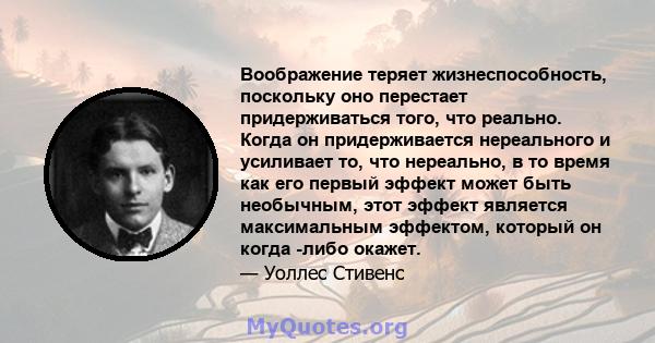 Воображение теряет жизнеспособность, поскольку оно перестает придерживаться того, что реально. Когда он придерживается нереального и усиливает то, что нереально, в то время как его первый эффект может быть необычным,