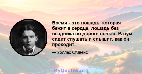 Время - это лошадь, которая бежит в сердце, лошадь без всадника по дороге ночью. Разум сидит слушать и слышит, как он проходит.