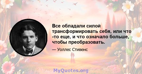 Все обладали силой трансформировать себя, или что -то еще, и что означало больше, чтобы преобразовать.