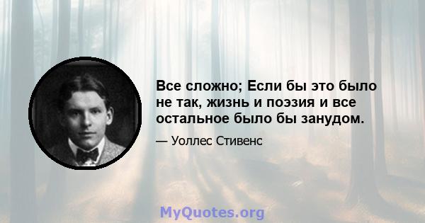 Все сложно; Если бы это было не так, жизнь и поэзия и все остальное было бы занудом.