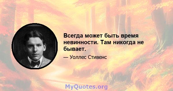 Всегда может быть время невинности. Там никогда не бывает.