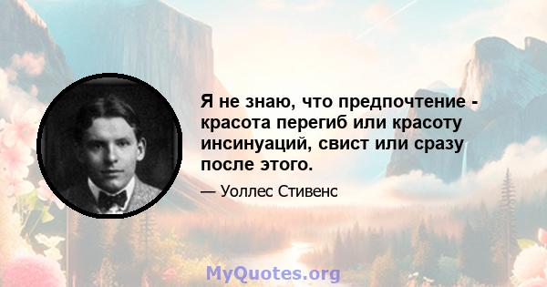 Я не знаю, что предпочтение - красота перегиб или красоту инсинуаций, свист или сразу после этого.