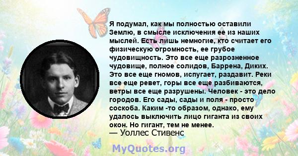 Я подумал, как мы полностью оставили Землю, в смысле исключения ее из наших мыслей. Есть лишь немногие, кто считает его физическую огромность, ее грубое чудовищность. Это все еще разрозненное чудовище, полное солидов,