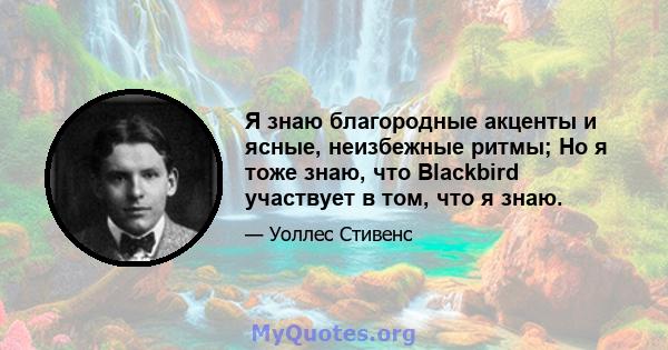 Я знаю благородные акценты и ясные, неизбежные ритмы; Но я тоже знаю, что Blackbird участвует в том, что я знаю.