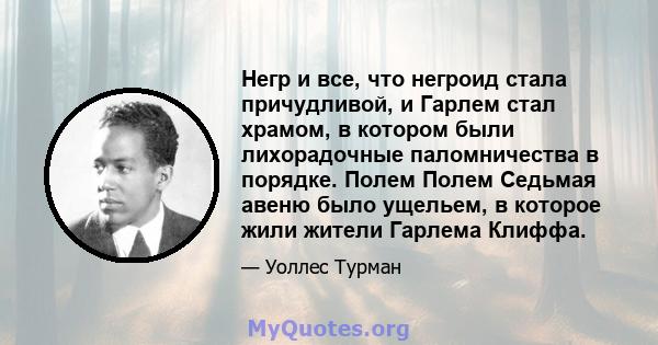 Негр и все, что негроид стала причудливой, и Гарлем стал храмом, в котором были лихорадочные паломничества в порядке. Полем Полем Седьмая авеню было ущельем, в которое жили жители Гарлема Клиффа.