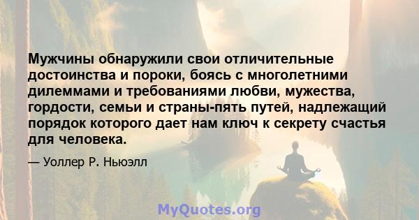 Мужчины обнаружили свои отличительные достоинства и пороки, боясь с многолетними дилеммами и требованиями любви, мужества, гордости, семьи и страны-пять путей, надлежащий порядок которого дает нам ключ к секрету счастья 