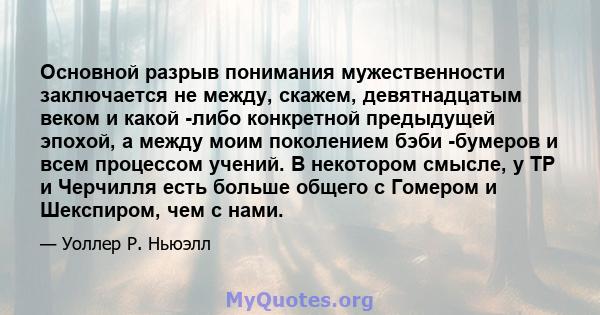 Основной разрыв понимания мужественности заключается не между, скажем, девятнадцатым веком и какой -либо конкретной предыдущей эпохой, а между моим поколением бэби -бумеров и всем процессом учений. В некотором смысле, у 