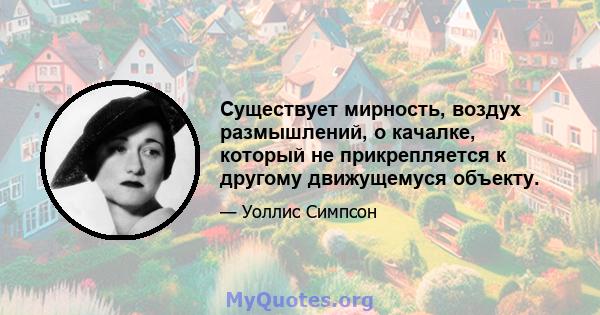 Существует мирность, воздух размышлений, о качалке, который не прикрепляется к другому движущемуся объекту.