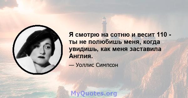 Я смотрю на сотню и весит 110 - ты не полюбишь меня, когда увидишь, как меня заставила Англия.