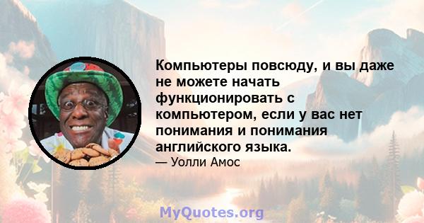 Компьютеры повсюду, и вы даже не можете начать функционировать с компьютером, если у вас нет понимания и понимания английского языка.