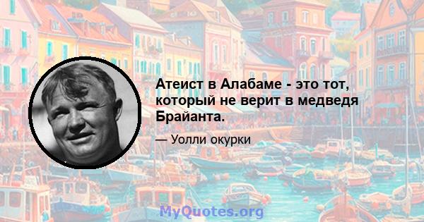 Атеист в Алабаме - это тот, который не верит в медведя Брайанта.