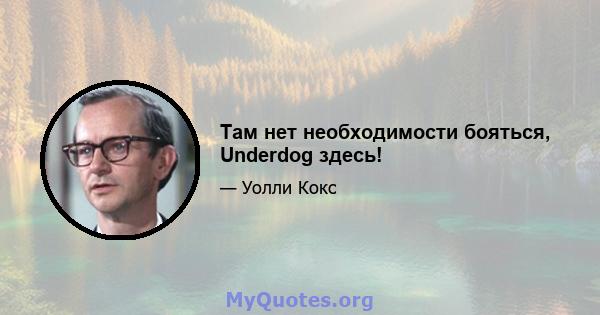 Там нет необходимости бояться, Underdog здесь!