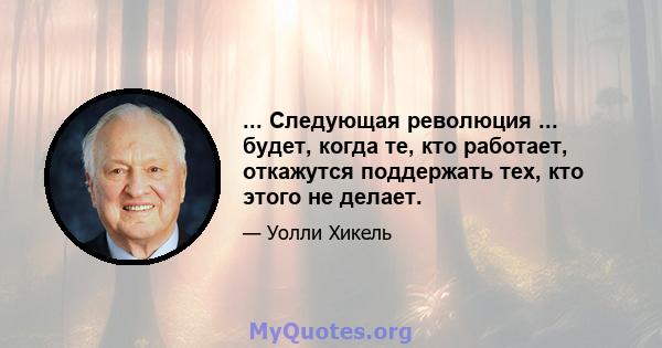 ... Следующая революция ... будет, когда те, кто работает, откажутся поддержать тех, кто этого не делает.