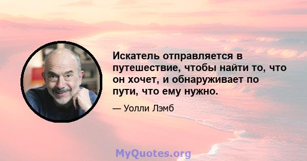 Искатель отправляется в путешествие, чтобы найти то, что он хочет, и обнаруживает по пути, что ему нужно.