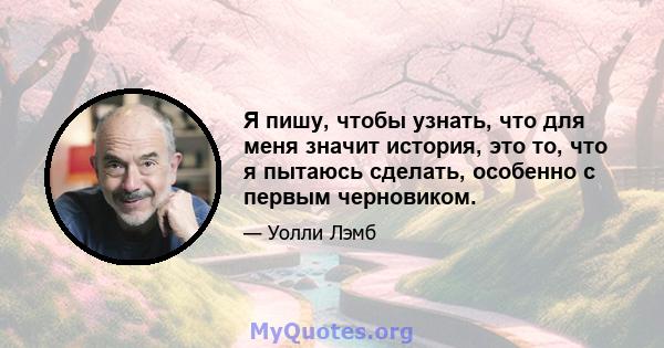 Я пишу, чтобы узнать, что для меня значит история, это то, что я пытаюсь сделать, особенно с первым черновиком.