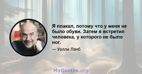 Я плакал, потому что у меня не было обуви. Затем я встретил человека, у которого не было ног.