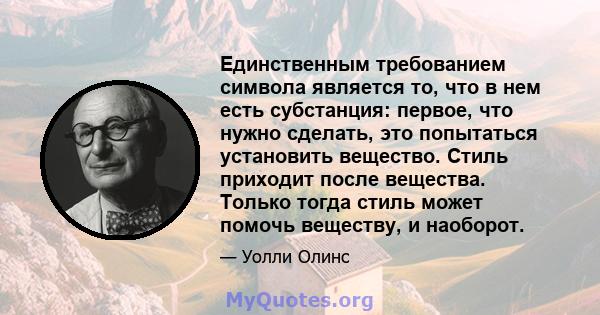 Единственным требованием символа является то, что в нем есть субстанция: первое, что нужно сделать, это попытаться установить вещество. Стиль приходит после вещества. Только тогда стиль может помочь веществу, и наоборот.