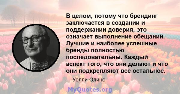 В целом, потому что брендинг заключается в создании и поддержании доверия, это означает выполнение обещаний. Лучшие и наиболее успешные бренды полностью последовательны. Каждый аспект того, что они делают и что они