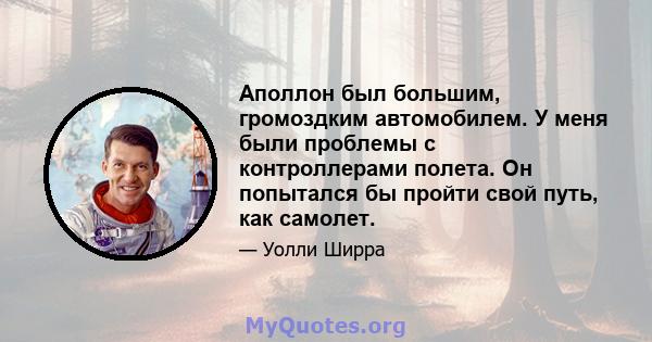 Аполлон был большим, громоздким автомобилем. У меня были проблемы с контроллерами полета. Он попытался бы пройти свой путь, как самолет.