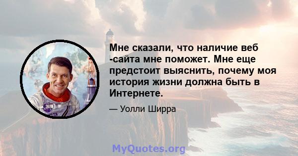 Мне сказали, что наличие веб -сайта мне поможет. Мне еще предстоит выяснить, почему моя история жизни должна быть в Интернете.