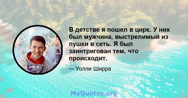 В детстве я пошел в цирк. У них был мужчина, выстрелимый из пушки в сеть. Я был заинтригован тем, что происходит.