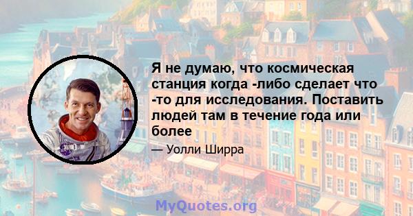 Я не думаю, что космическая станция когда -либо сделает что -то для исследования. Поставить людей там в течение года или более