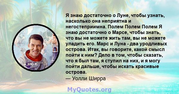 Я знаю достаточно о Луне, чтобы узнать, насколько она неприятна и негостеприимна. Полем Полем Полем Я знаю достаточно о Марсе, чтобы знать, что вы не можете жить там, вы не можете уладить его. Марс и Луна - два