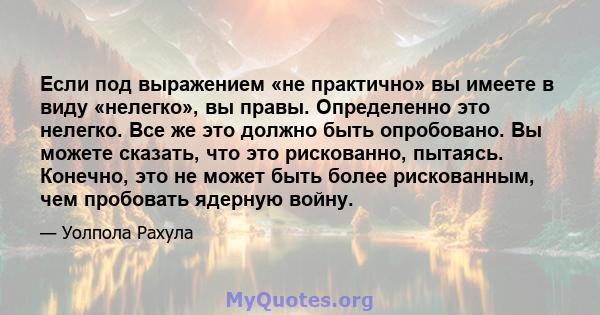 Если под выражением «не практично» вы имеете в виду «нелегко», вы правы. Определенно это нелегко. Все же это должно быть опробовано. Вы можете сказать, что это рискованно, пытаясь. Конечно, это не может быть более