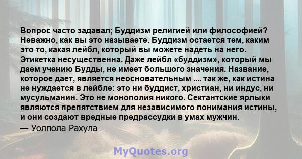 Вопрос часто задавал; Буддизм религией или философией? Неважно, как вы это называете. Буддизм остается тем, каким это то, какая лейбл, который вы можете надеть на него. Этикетка несущественна. Даже лейбл «буддизм»,