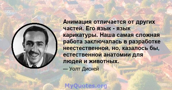 Анимация отличается от других частей. Его язык - язык карикатуры. Наша самая сложная работа заключалась в разработке неестественной, но, казалось бы, естественной анатомии для людей и животных.