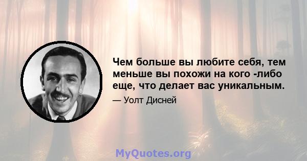 Чем больше вы любите себя, тем меньше вы похожи на кого -либо еще, что делает вас уникальным.