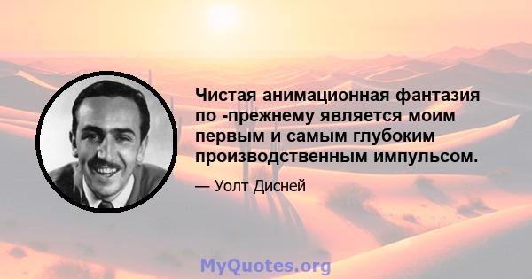 Чистая анимационная фантазия по -прежнему является моим первым и самым глубоким производственным импульсом.