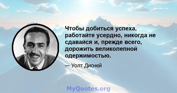 Чтобы добиться успеха, работайте усердно, никогда не сдавайся и, прежде всего, дорожить великолепной одержимостью.