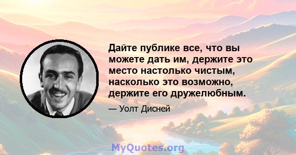 Дайте публике все, что вы можете дать им, держите это место настолько чистым, насколько это возможно, держите его дружелюбным.