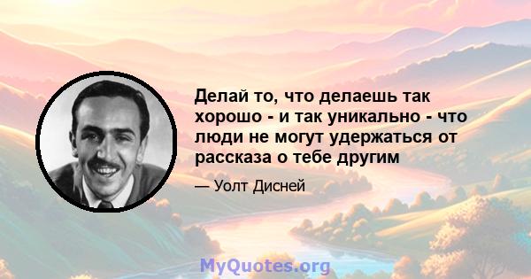 Делай то, что делаешь так хорошо - и так уникально - что люди не могут удержаться от рассказа о тебе другим