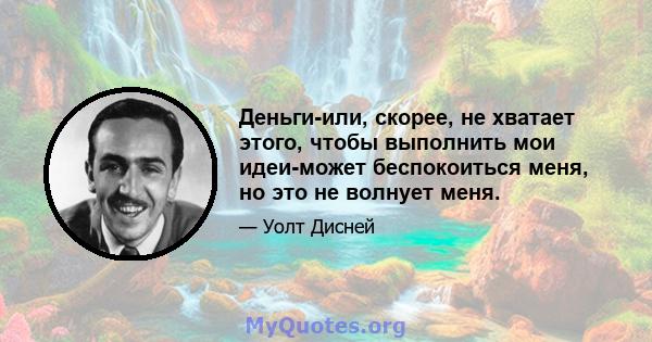 Деньги-или, скорее, не хватает этого, чтобы выполнить мои идеи-может беспокоиться меня, но это не волнует меня.