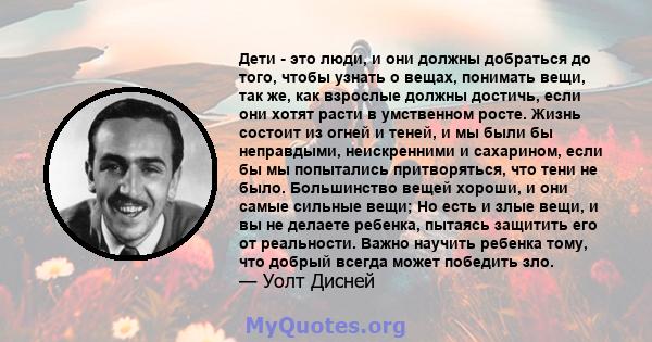 Дети - это люди, и они должны добраться до того, чтобы узнать о вещах, понимать вещи, так же, как взрослые должны достичь, если они хотят расти в умственном росте. Жизнь состоит из огней и теней, и мы были бы