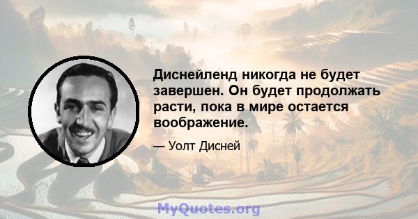 Диснейленд никогда не будет завершен. Он будет продолжать расти, пока в мире остается воображение.